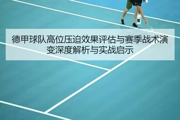 德甲球队高位压迫效果评估与赛季战术演变深度解析与实战启示
