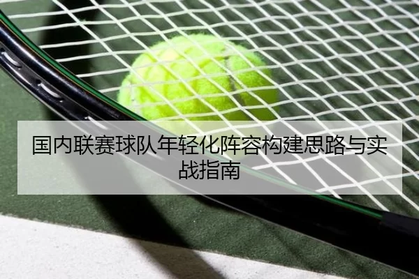 国内联赛球队年轻化阵容构建思路与实战指南