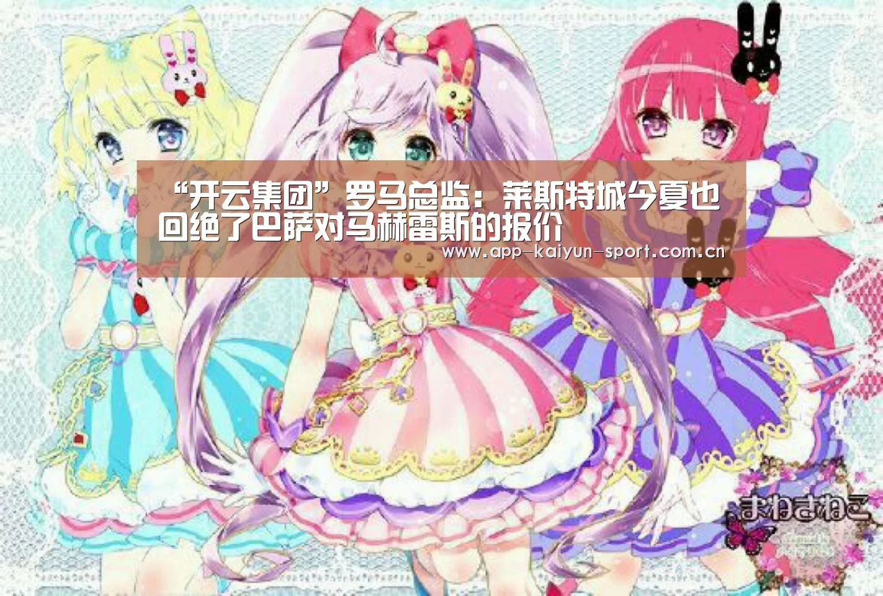 “开云集团”罗马总监：莱斯特城今夏也回绝了巴萨对马赫雷斯的报